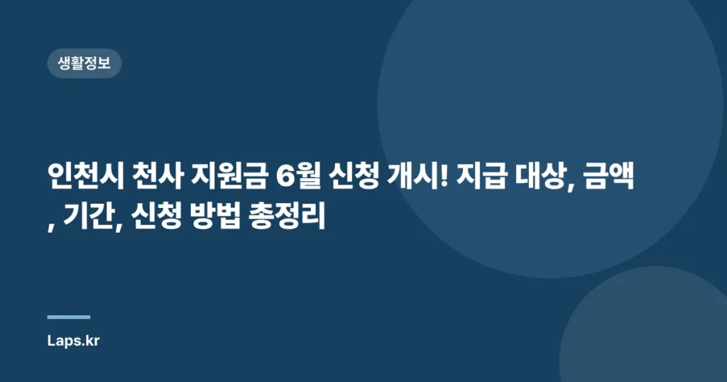 인천시 천사 지원금 6월 신청 개시! 지급 대상, 금액, 기간, 신청 방법 총정리