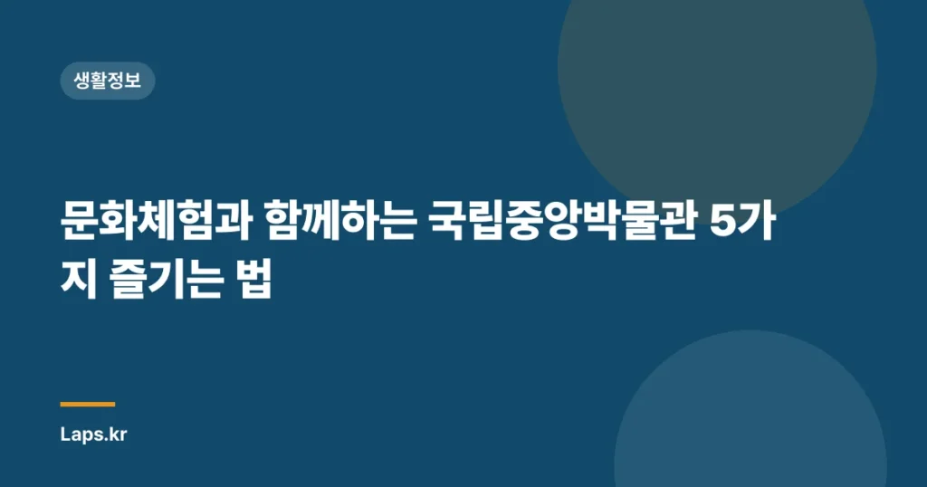 문화체험과 함께하는 국립중앙박물관 5가지 즐기는 법