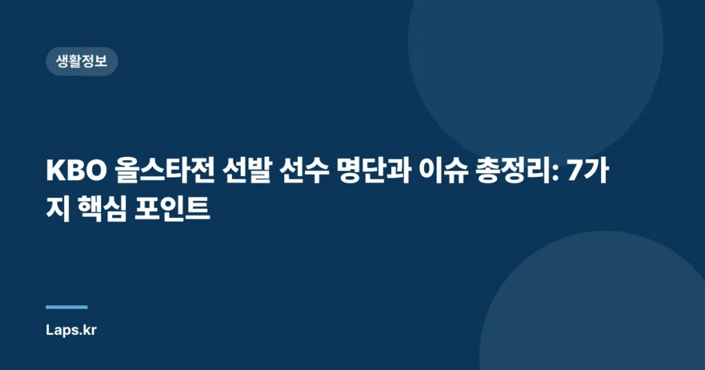 KBO 올스타전 선발 선수 명단과 이슈 총정리: 7가지 핵심 포인트