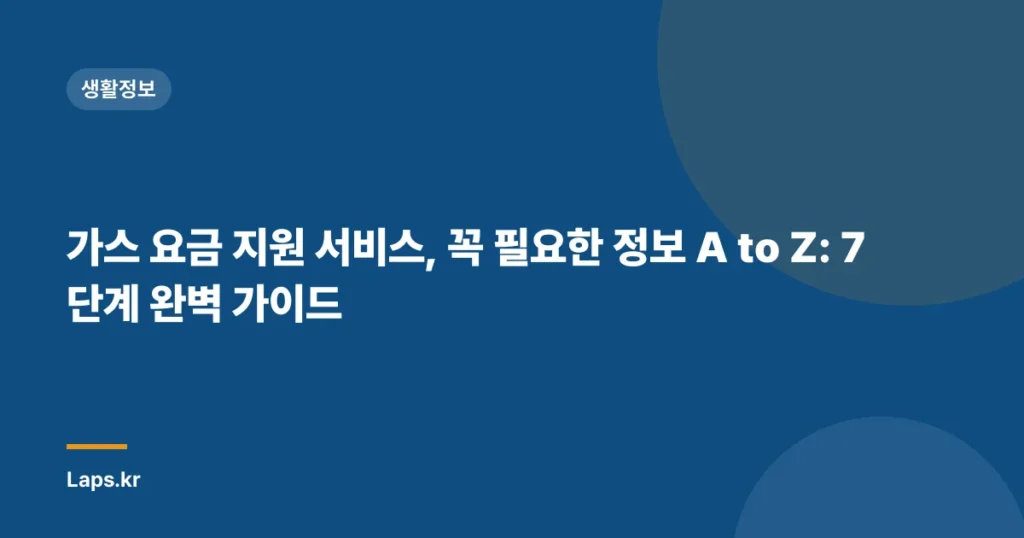 가스 요금 지원 서비스, 꼭 필요한 정보 A to Z: 7단계 완벽 가이드