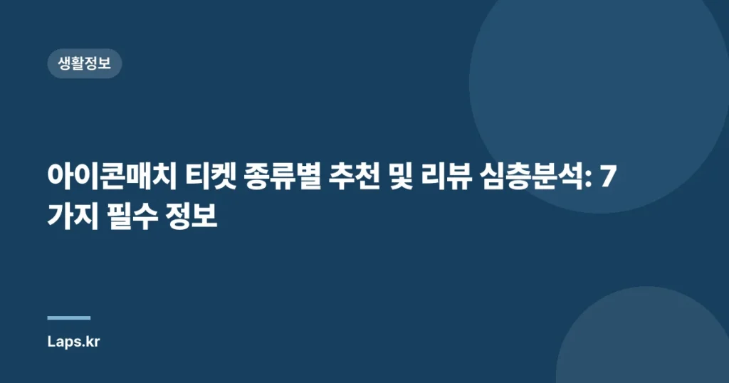 아이콘매치 티켓 종류별 추천 및 리뷰 심층분석: 7가지 필수 정보