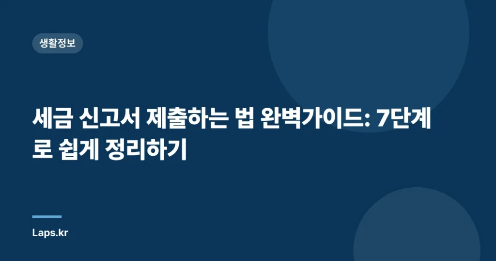 세금 신고서 제출하는 법 완벽가이드: 7단계로 쉽게 정리하기