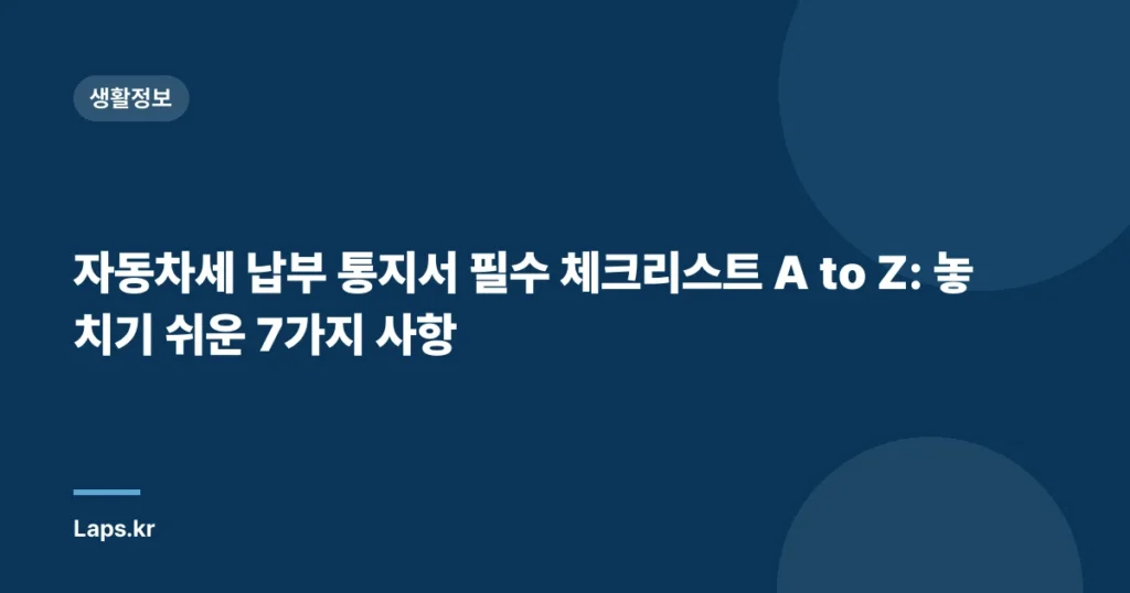 자동차세 납부 통지서 필수 체크리스트 A to Z: 놓치기 쉬운 7가지 사항