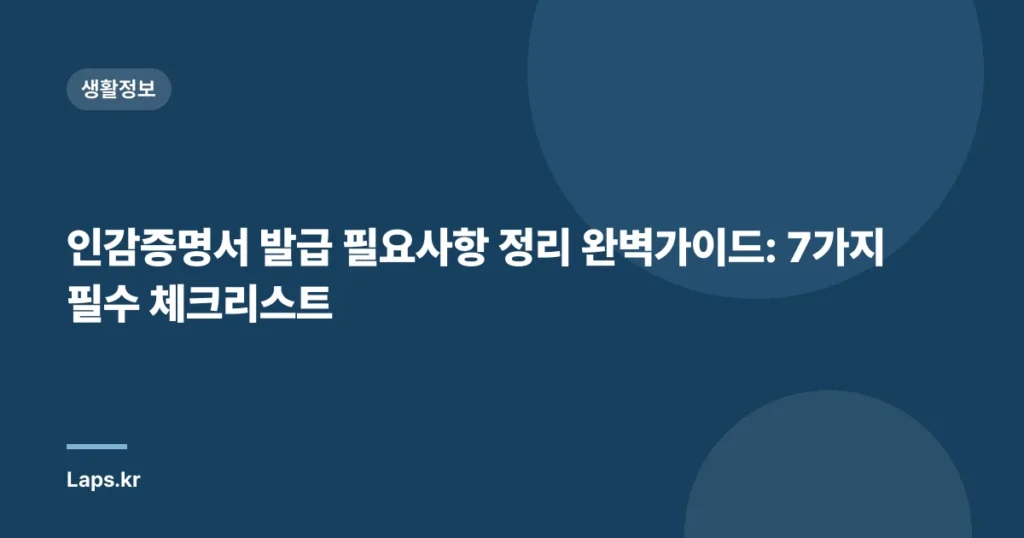 인감증명서 발급 필요사항 정리 완벽가이드: 7가지 필수 체크리스트