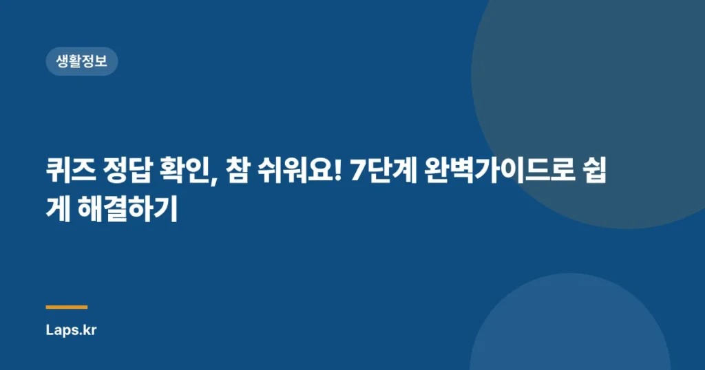 퀴즈 정답 확인, 참 쉬워요! 7단계 완벽가이드로 쉽게 해결하기