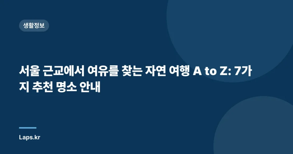 서울 근교에서 여유를 찾는 자연 여행 A to Z: 7가지 추천 명소 안내
