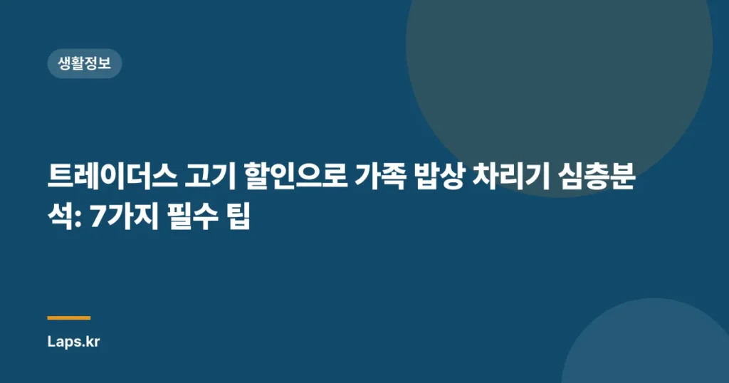트레이더스 고기 할인으로 가족 밥상 차리기 심층분석: 7가지 필수 팁