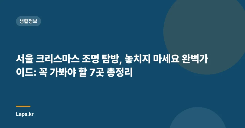 서울 크리스마스 조명 탐방, 놓치지 마세요 완벽가이드: 꼭 가봐야 할 7곳 총정리