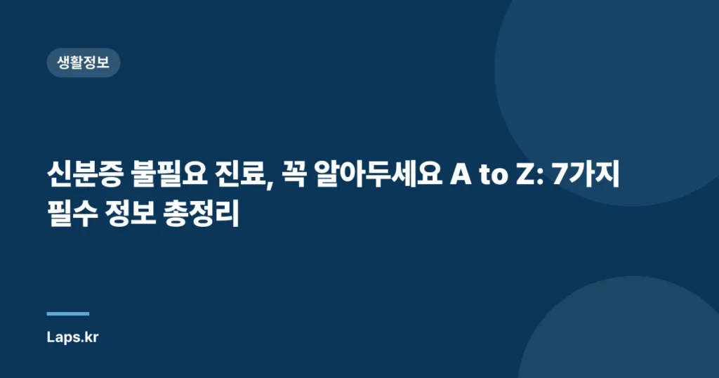 신분증 불필요 진료, 꼭 알아두세요 A to Z: 7가지 필수 정보 총정리