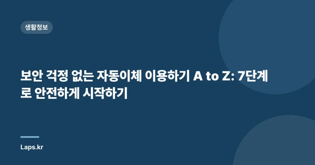 보안 걱정 없는 자동이체 이용하기 A to Z: 7단계로 안전하게 시작하기