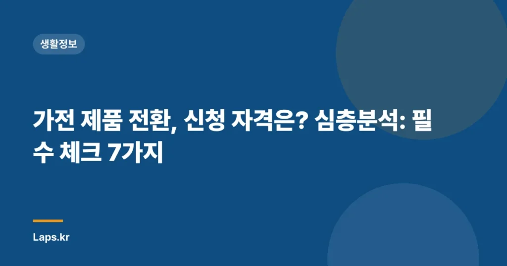 가전 제품 전환, 신청 자격은? 심층분석: 필수 체크 7가지