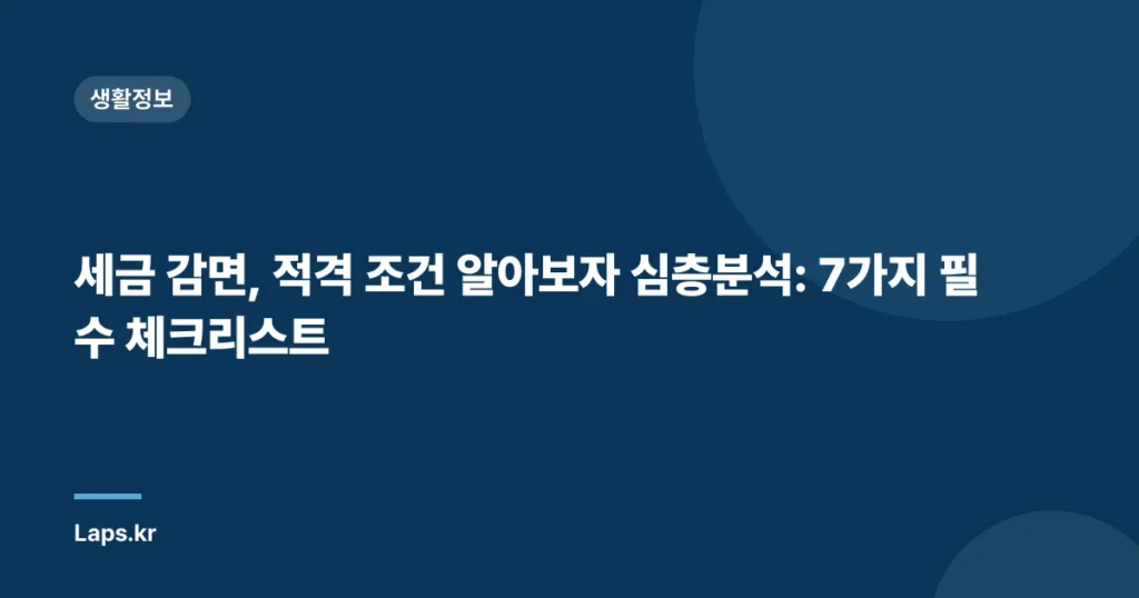 세금 감면, 적격 조건 알아보자 심층분석: 7가지 필수 체크리스트