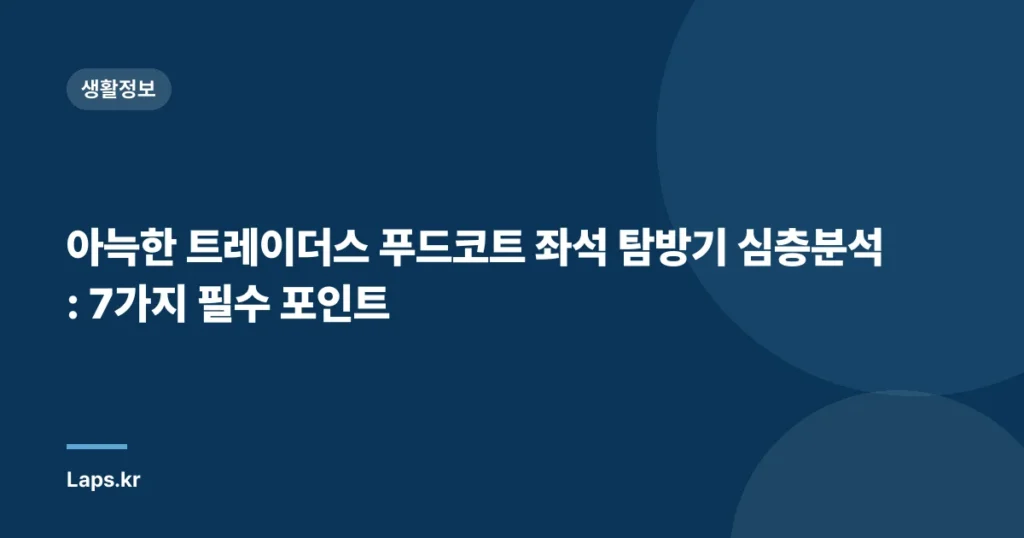 아늑한 트레이더스 푸드코트 좌석 탐방기 심층분석: 7가지 필수 포인트