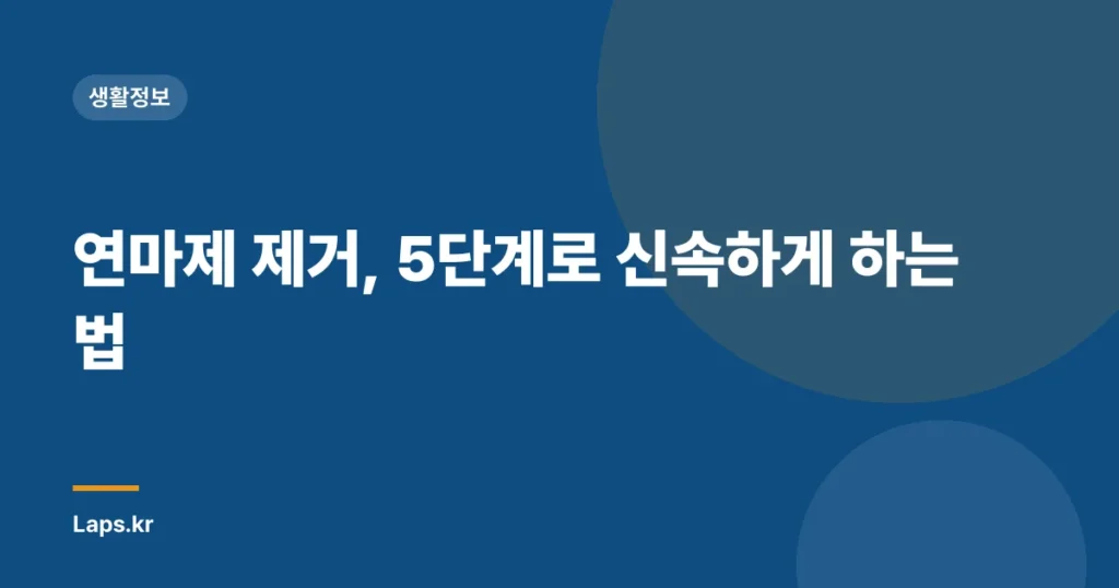 연마제 제거, 5단계로 신속하게 하는 법