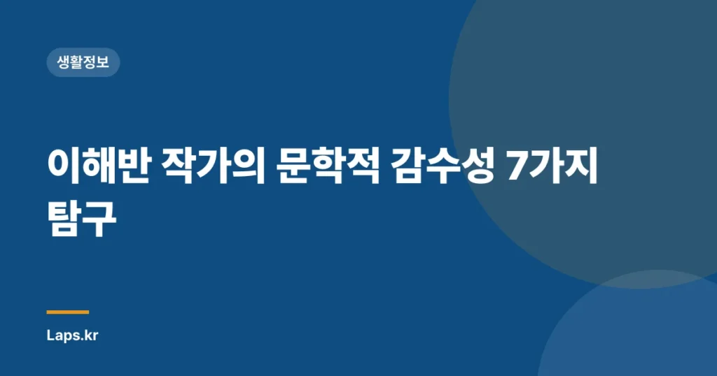 이해반 작가의 문학적 감수성 7가지 탐구