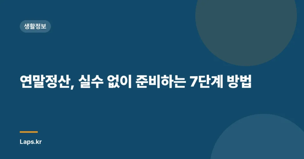 연말정산, 실수 없이 준비하는 7단계 방법