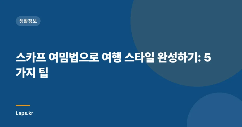 스카프 여밈법으로 여행 스타일 완성하기: 5가지 팁