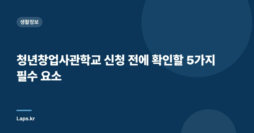 청년창업사관학교 신청 전에 확인할 5가지 필수 요소