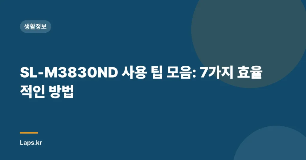 SL-M3830ND 사용 팁 모음: 7가지 효율적인 방법
