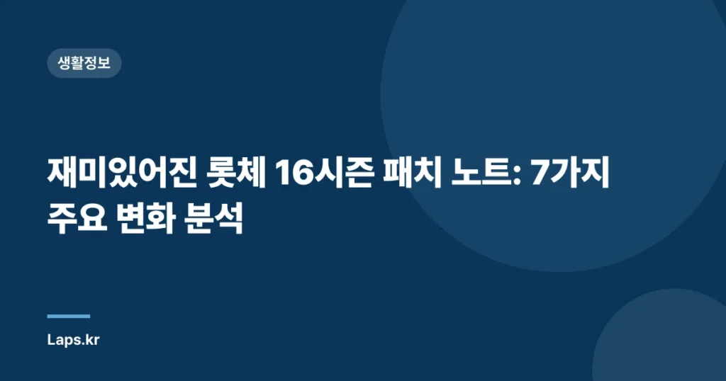 재미있어진 롯체 16시즌 패치 노트: 7가지 주요 변화 분석