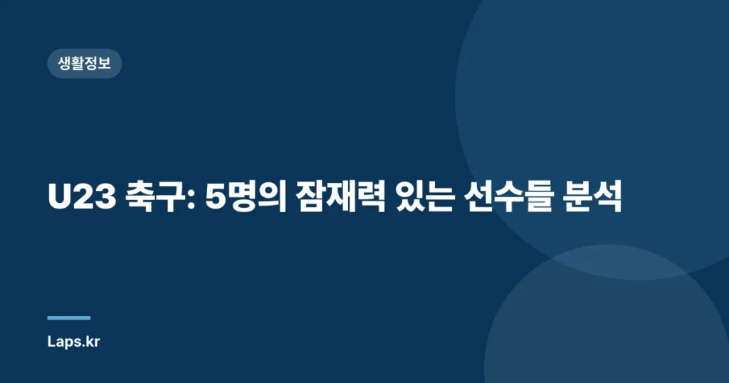 U23 축구: 5명의 잠재력 있는 선수들 분석