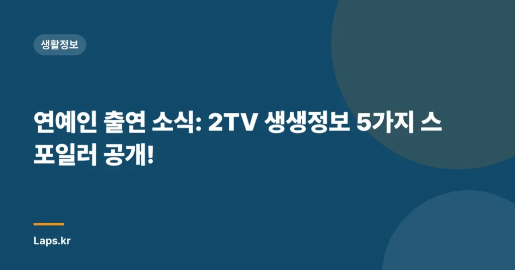 연예인 출연 소식: 2TV 생생정보 5가지 스포일러 공개!