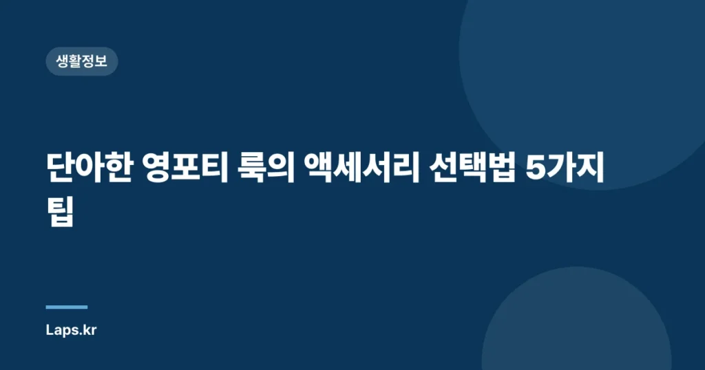 단아한 영포티 룩의 액세서리 선택법 5가지 팁