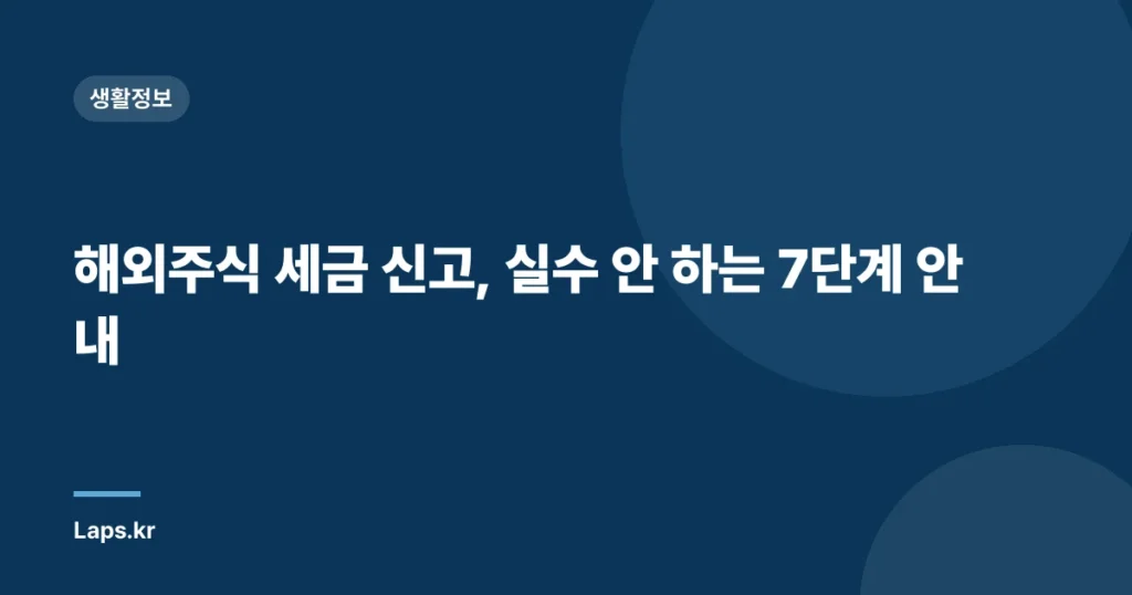 해외주식 세금 신고, 실수 안 하는 7단계 안내