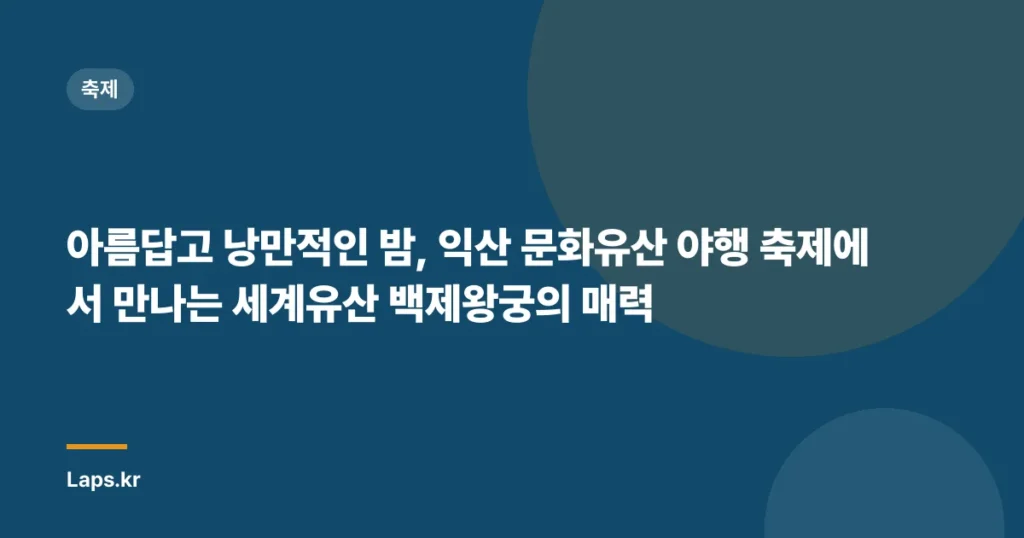 아름답고 낭만적인 밤, 익산 문화유산 야행 축제에서 만나는 세계유산 백제왕궁의 매력