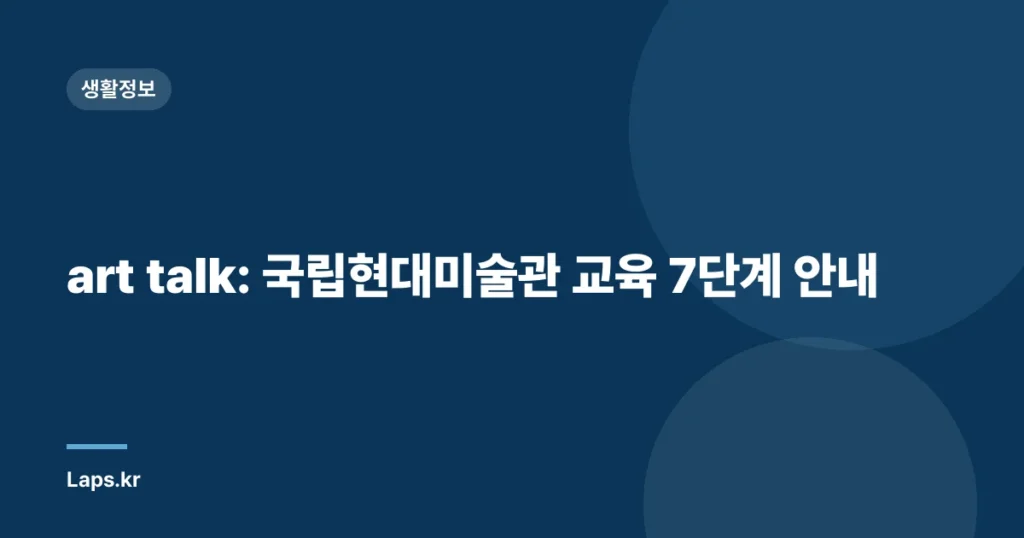 art talk: 국립현대미술관 교육 7단계 안내