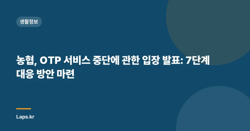 농협, OTP 서비스 중단에 관한 입장 발표: 7단계 대응 방안 마련
