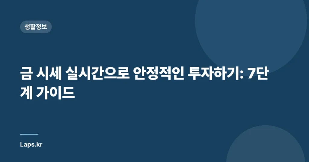 금 시세 실시간으로 안정적인 투자하기: 7단계 가이드