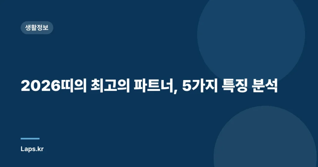2026띠의 최고의 파트너, 5가지 특징 분석