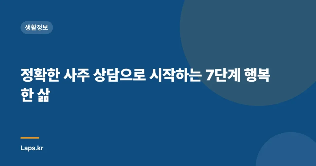 정확한 사주 상담으로 시작하는 7단계 행복한 삶