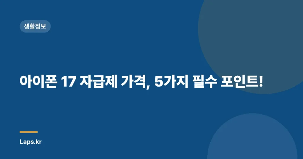 아이폰 17 자급제 가격, 5가지 필수 포인트!