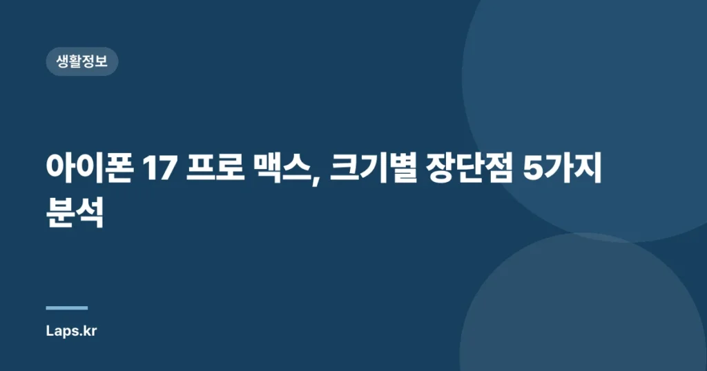 아이폰 17 프로 맥스, 크기별 장단점 5가지 분석