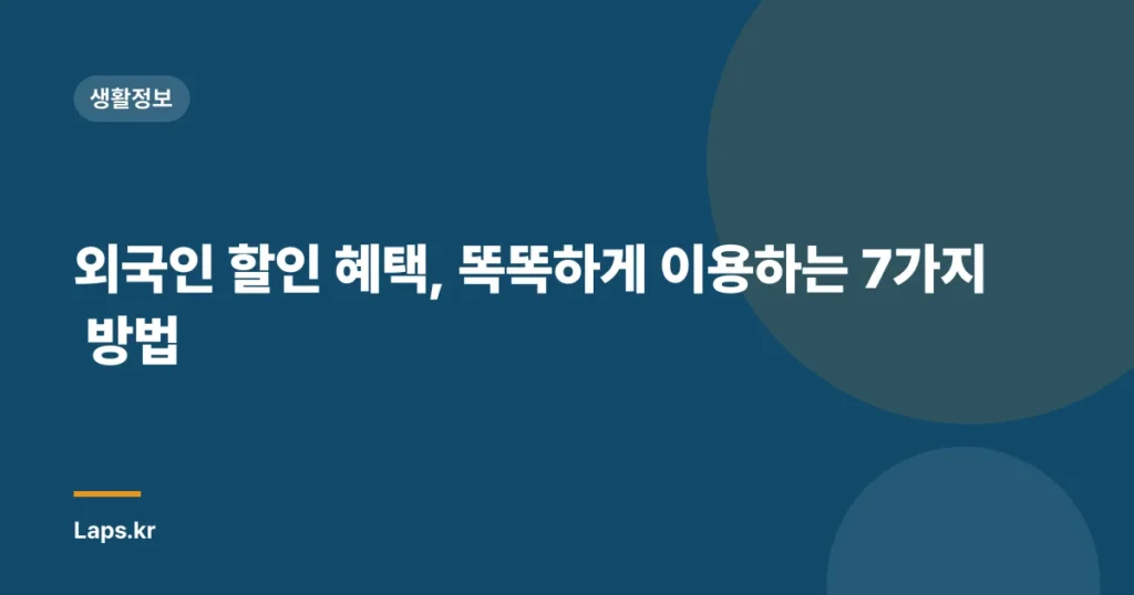 외국인 할인 혜택, 똑똑하게 이용하는 7가지 방법
