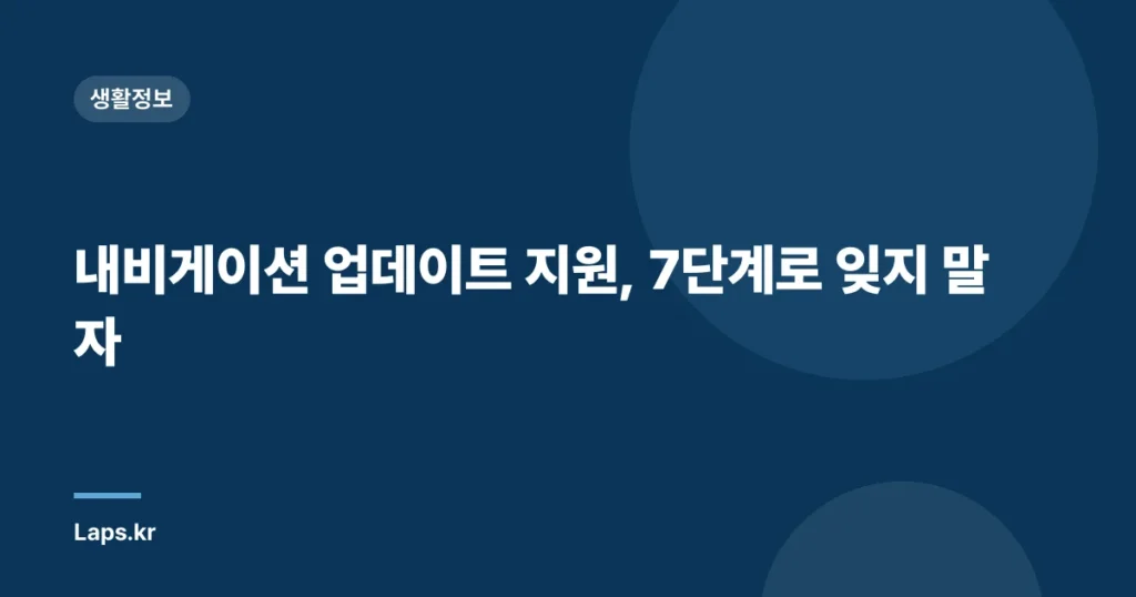 내비게이션 업데이트 지원, 7단계로 잊지 말자