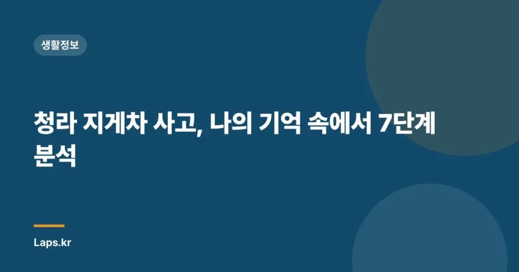 청라 지게차 사고, 나의 기억 속에서 7단계 분석
