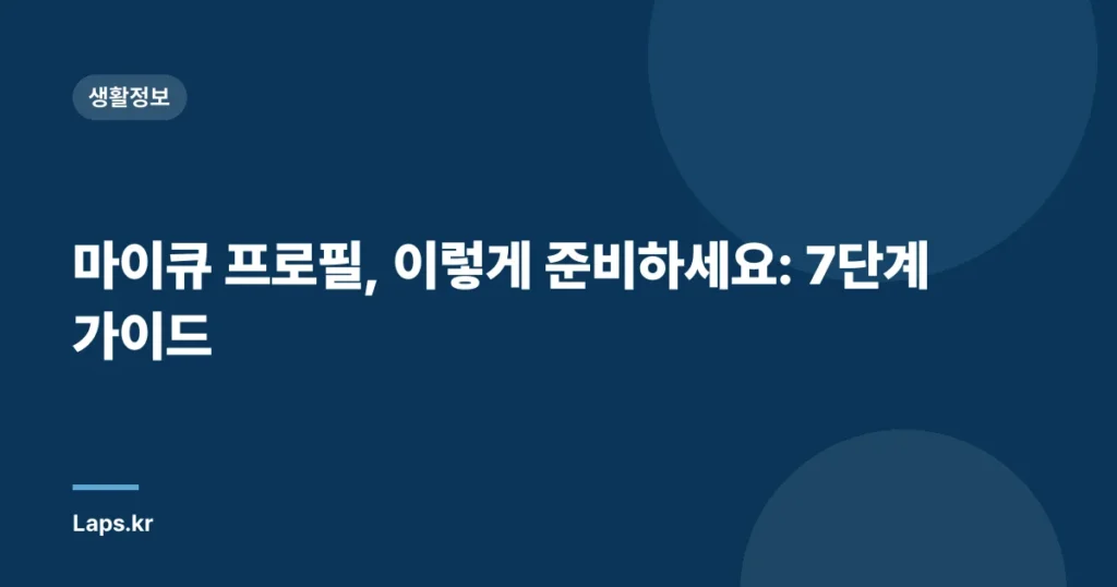 마이큐 프로필, 이렇게 준비하세요: 7단계 가이드