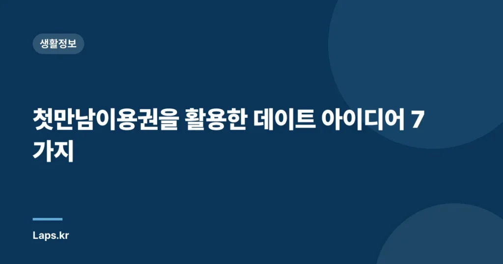 첫만남이용권을 활용한 데이트 아이디어 7가지