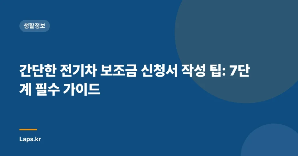 간단한 전기차 보조금 신청서 작성 팁: 7단계 필수 가이드