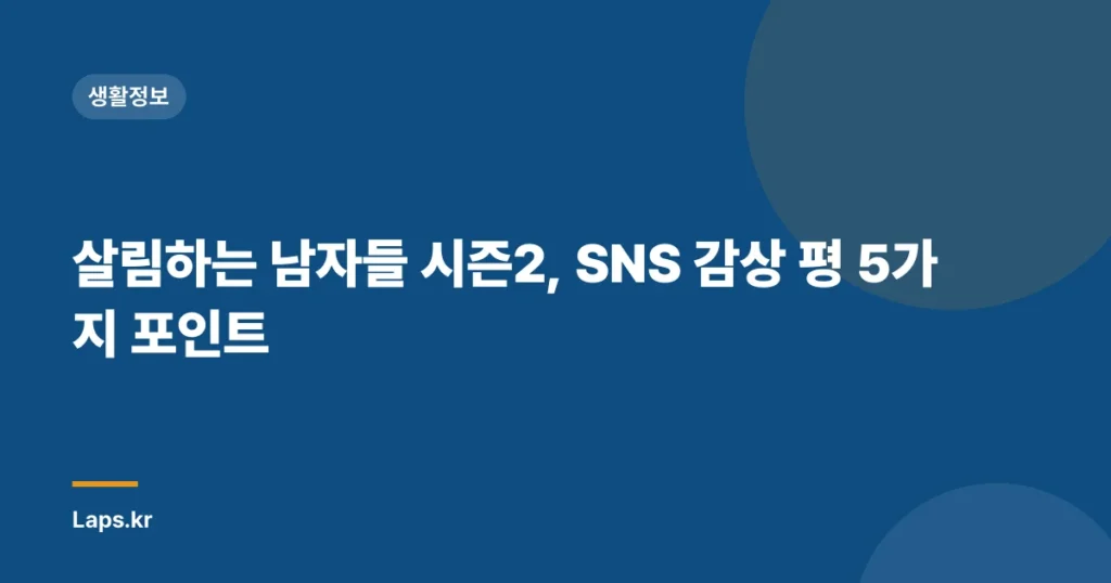 살림하는 남자들 시즌2, SNS 감상 평 5가지 포인트
