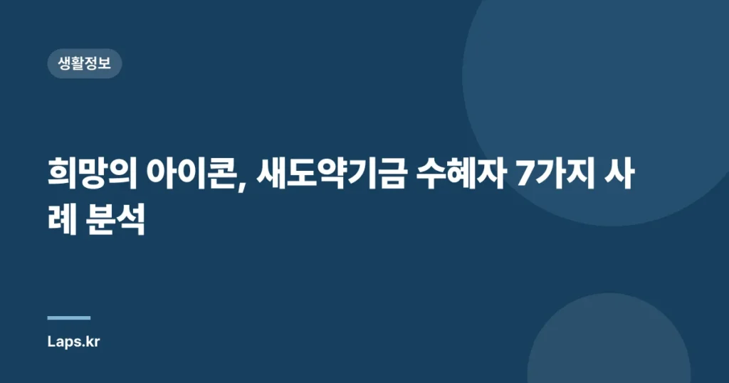 희망의 아이콘, 새도약기금 수혜자 7가지 사례 분석
