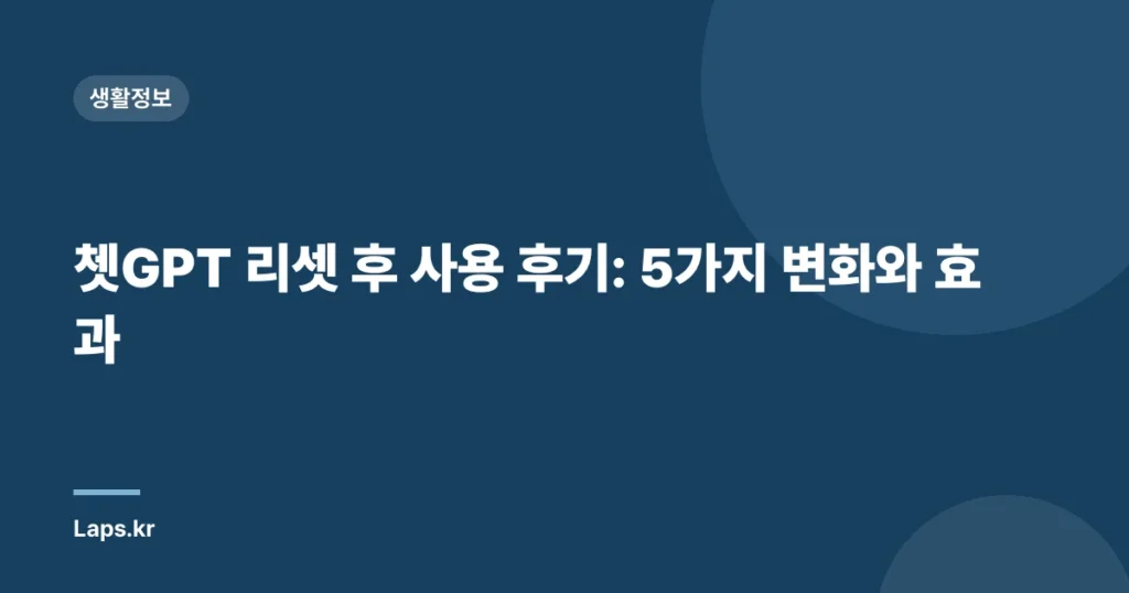 쳇GPT 리셋 후 사용 후기: 5가지 변화와 효과