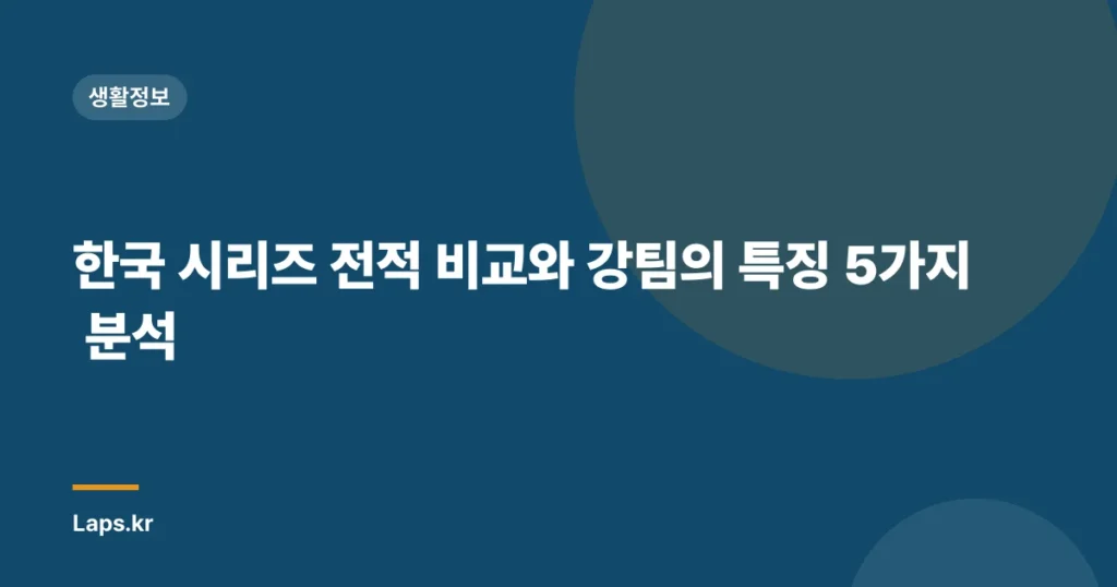 한국 시리즈 전적 비교와 강팀의 특징 5가지 분석