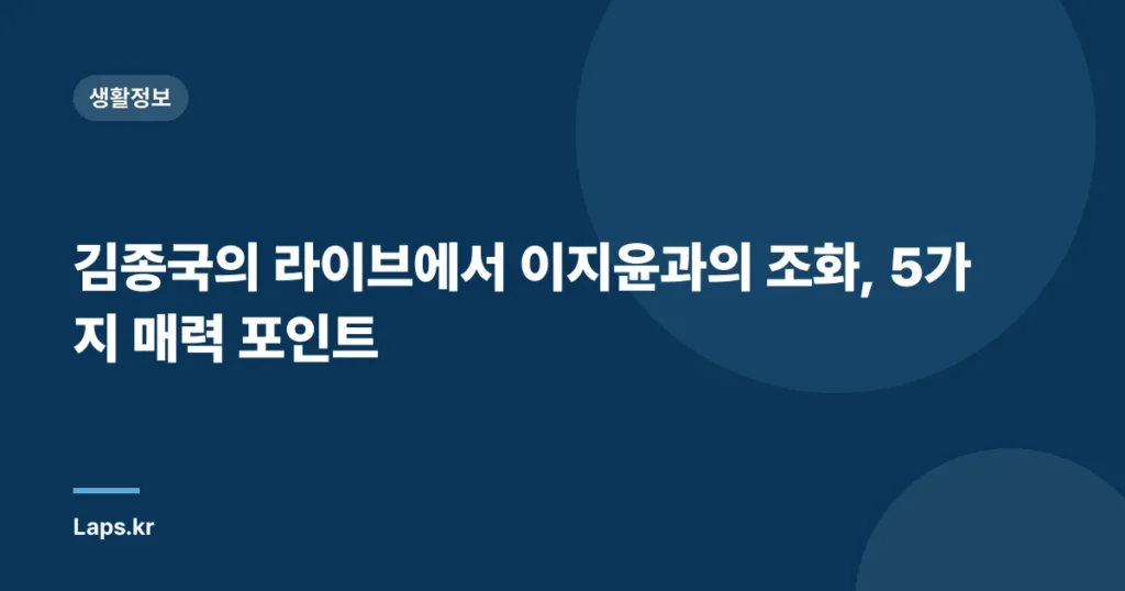 김종국의 라이브에서 이지윤과의 조화, 5가지 매력 포인트
