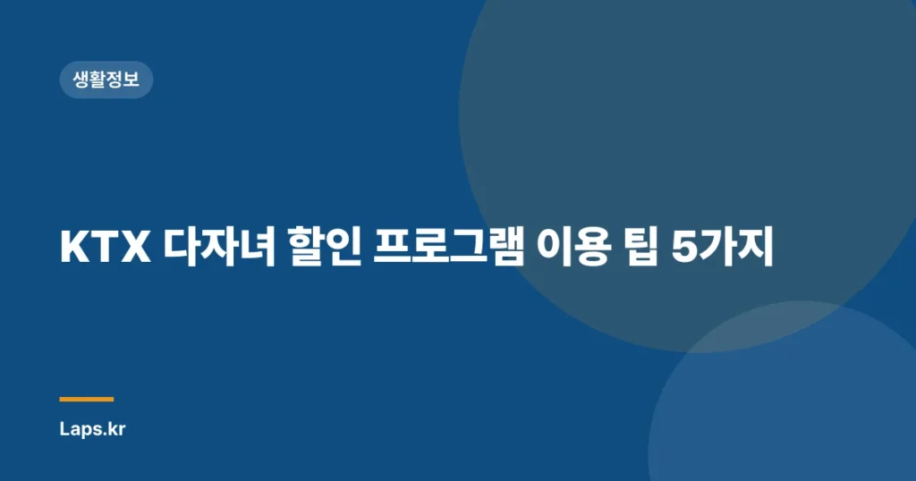 KTX 다자녀 할인 프로그램 이용 팁 5가지
