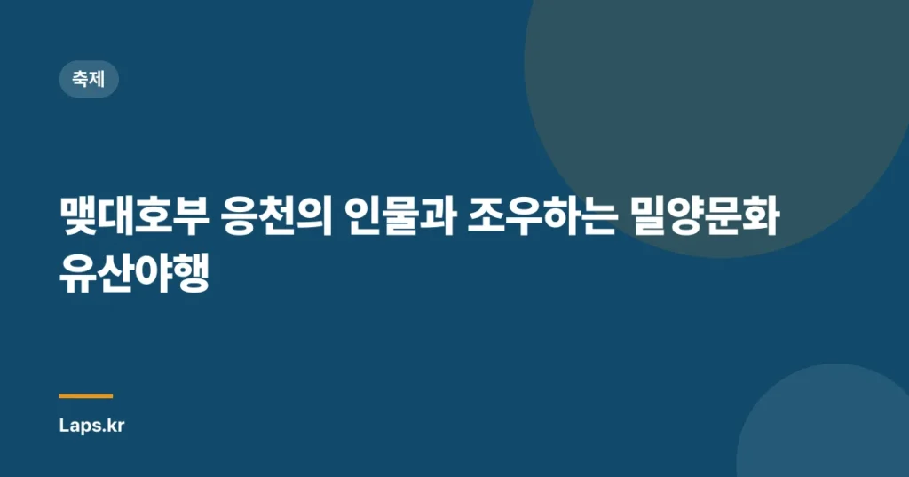 맺대호부 응천의 인물과 조우하는 밀양문화유산야행