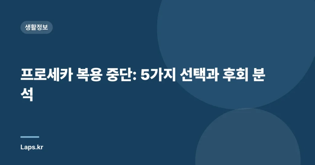 프로세카 복용 중단: 5가지 선택과 후회 분석